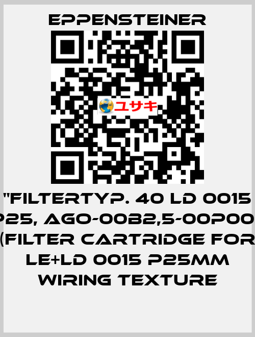 "FILTERTYP. 40 LD 0015 P25, AGO-00B2,5-00P00,  (FILTER CARTRIDGE FOR LE+LD 0015 P25MM WIRING TEXTURE Eppensteiner